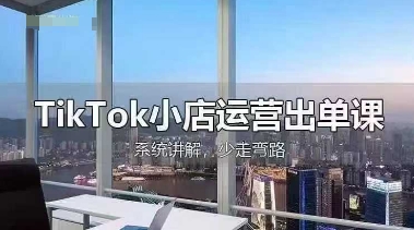 TikTok小店运营出单课，从开店选品、运营出单、发货回款，进行全流程讲解-云阁资源网