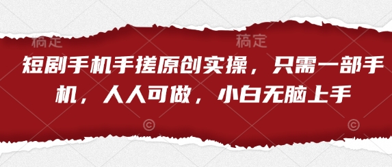 短剧手机手搓原创实操，只需一部手机，人人可做，小白无脑上手-云阁资源网