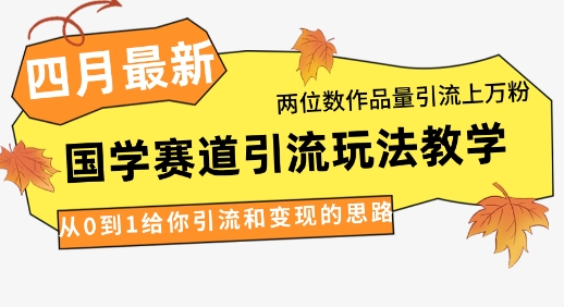 4月最新，国学赛道引流玩法教学，两位数作品量引流上万粉，从0到1给你引流和变现的思路-云阁资源网