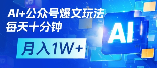 AI+公众号爆文玩法，每天十分钟，批量矩阵操作，月入1W+-云阁资源网