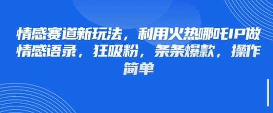 情感赛道新玩法，利用火热哪吒IP做情感语录，狂吸粉，条条爆款，操作简单-云阁资源网