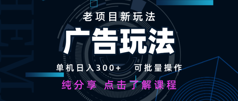 老项目新玩法 广告变现 日入300+ 可批量操作 新手 小白可快速上手-云阁资源网