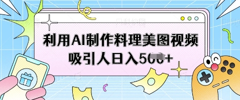 利用AI制作料理美图视频吸引人日入5张-云阁资源网