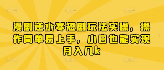 漫剧逆水寒短剧玩法实操，操作简单易上手，小白也能实现月入几k-云阁资源网