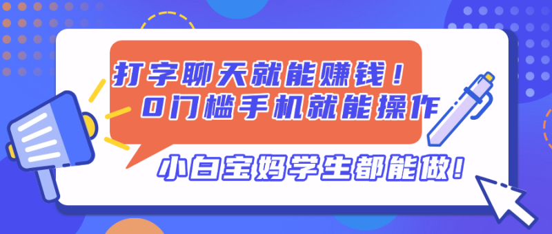 打字聊天就能赚钱!0门槛手机就能操作,小白宝妈学生都能做!-云阁资源网