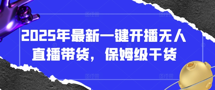 2025年最新一键开播无人直播带货，保姆级干货-云阁资源网