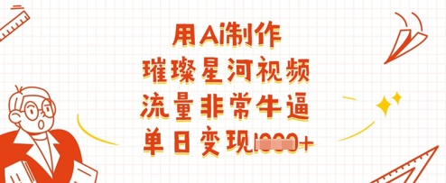 用Ai制作璀璨星河视频，流量非常牛逼，单日变现多张-云阁资源网