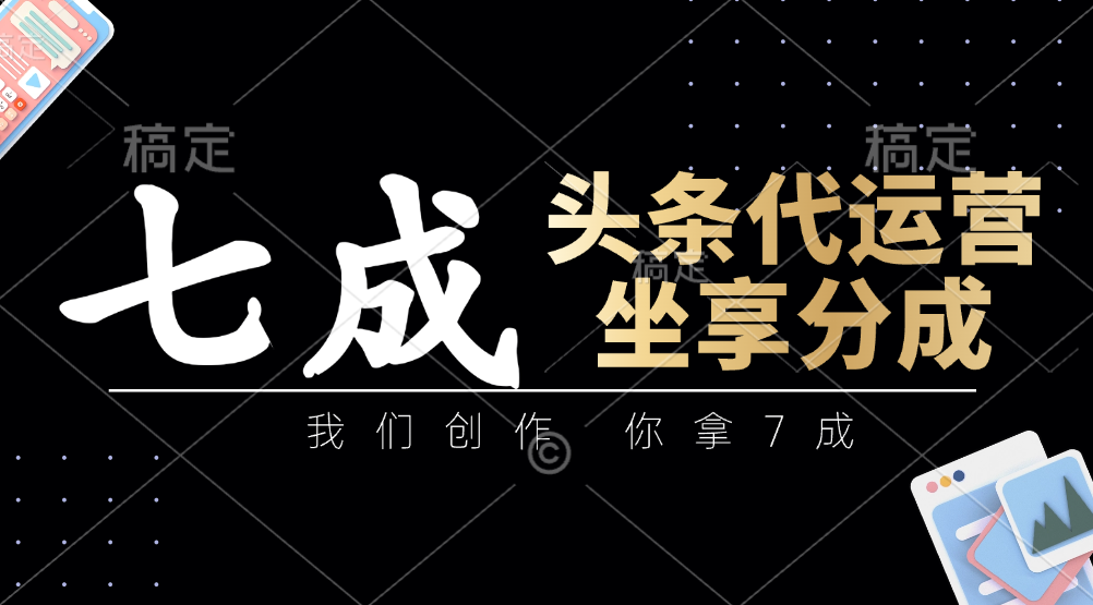 头条代运营：我们创作，你拿7成，简单操作，坐享分成-云阁资源网