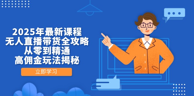 2025年最新课程，无人直播带货全攻略，从零到精通，高佣金玩法揭秘-云阁资源网
