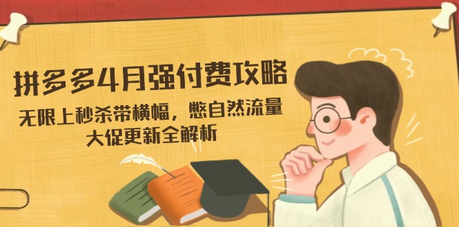 拼多多4月强付费攻略，无限上秒杀带横幅，憋自然流量，大促更新全解析-云阁资源网