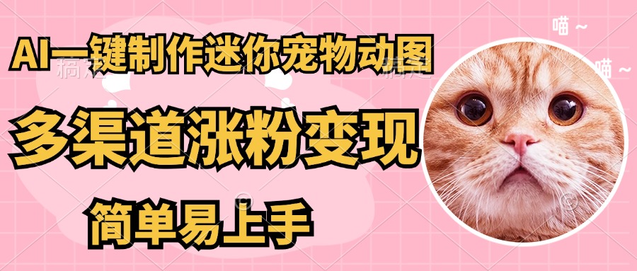 AI搬砖一件制作超迷你宠物图，5分钟一个成品，多渠道引流涨粉变现，简…-云阁资源网