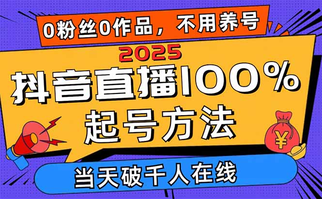 2025抖音直播100%起号方法，0粉丝0作品当天破千人在线 可配合多种变现方式-云阁资源网