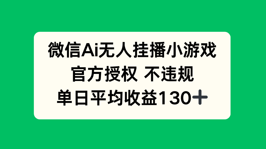 微信AI无人挂播小游戏，官方授权 不违规，单日收益130+-云阁资源网