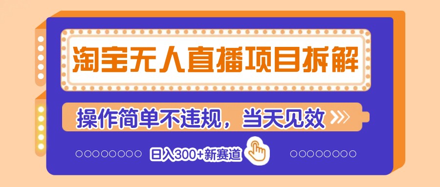 淘宝无人直播项目拆解，操作简单不违规，当天见效 日入300+新赛道-云阁资源网