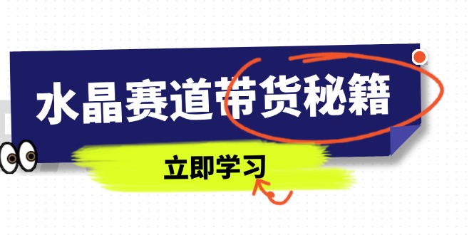 水晶赛道带货秘籍，国学结合、短视频起号、拍摄技巧、直播话术等内容-云阁资源网
