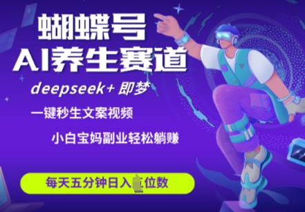 蝴蝶号大健康养生赛道，deepseek+即梦AI快速产出爆款视频，起号快，带货超级猛，日入四位数-云阁资源网