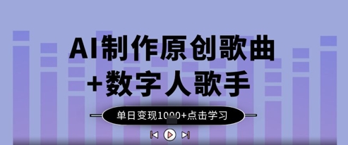 AI制作原创歌曲+数字人歌手，单日变现1k-云阁资源网