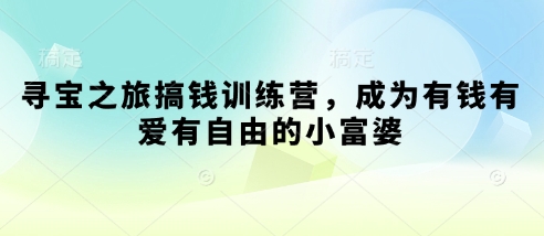 寻宝之旅搞钱训练营，成为有钱有爱有自由的小富婆-云阁资源网
