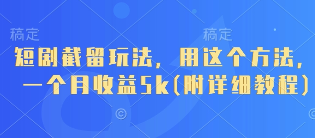 短剧截留玩法，用这个方法，一个月收益5k(附详细教程)-云阁资源网