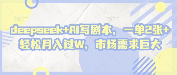 deepseek+AI写剧本，一单2张+ 轻松月入过W，市场需求巨大-云阁资源网