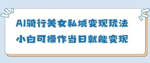 AI骑行美女私域变现玩法小白可操作当日变现5张-云阁资源网
