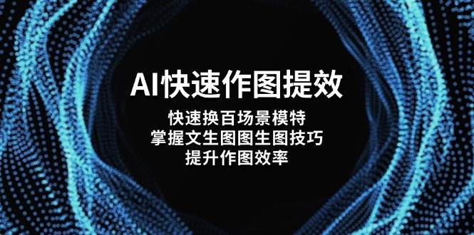 AI快速作图提效，快速换百场景模特，掌握文生图图生图技巧，提升作图效率-云阁资源网