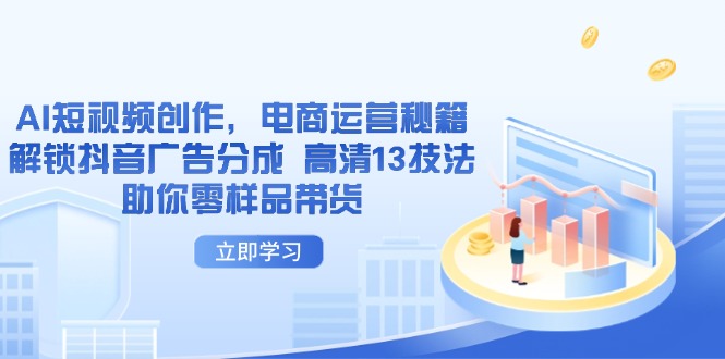 AI短视频创作，电商运营秘籍，解锁抖音广告分成 高清13技法助你零样品带货-云阁资源网