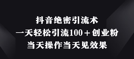 抖音绝密引流术，一天轻松引流100+创业粉，当天操作当天见效果-云阁资源网