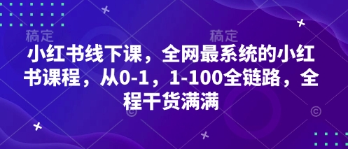 小红书线下课，全网最系统的小红书课程，从0-1，1-100全链路，全程干货满满-云阁资源网