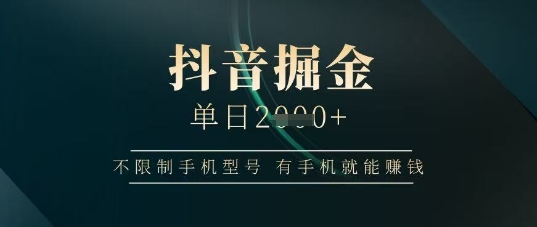 抖音掘金单日收益上千，不限制手机型号，有手机就能挣钱【揭秘】-云阁资源网