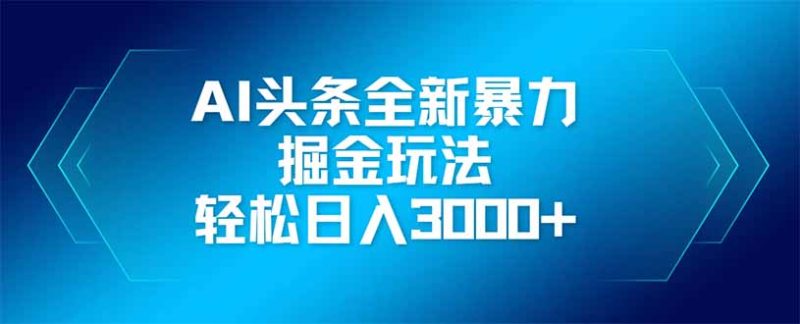 AI头条全新暴利掘金玩法,矩阵操作,轻松日入3000+-云阁资源网