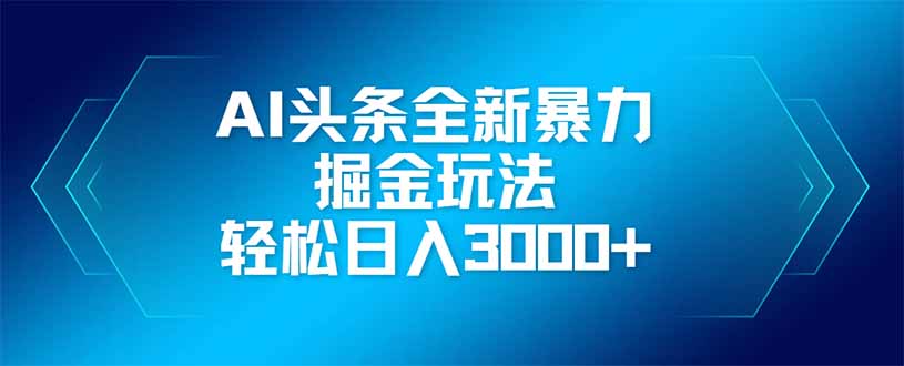 AI头条全新暴利掘金玩法，矩阵操作，轻松日入3000+-云阁资源网