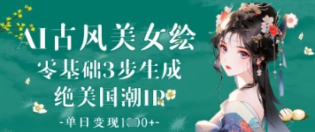 AI古风美女绘：零基础3步生成绝美国潮IP，单日变现1k+-云阁资源网