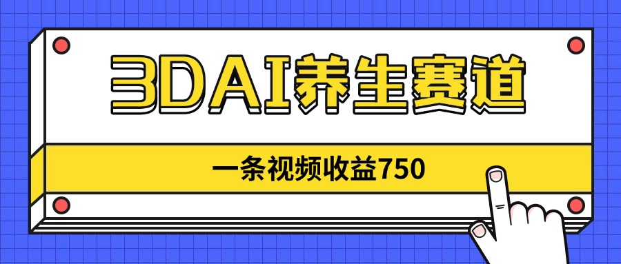 3DAI养生赛道，一条视频赚了750，新蓝海，目前做的人不多！-云阁资源网