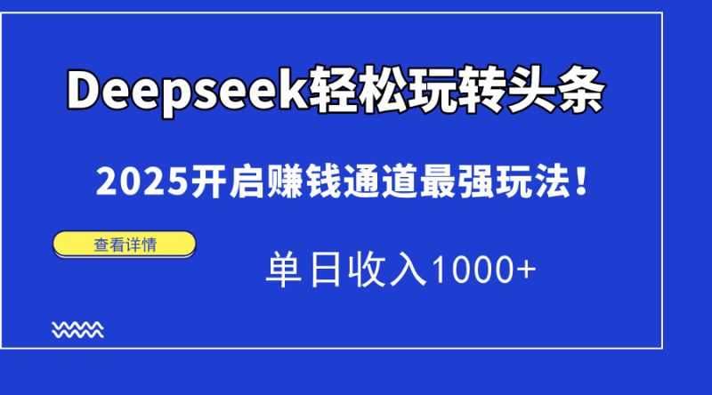 Deepseek轻松玩转头条,2025开启赚钱通道最强玩法!单日收入1000+-云阁资源网