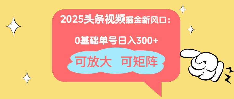 2025头条视频掘金新风口：0基础日入300+，可放大，可矩阵-云阁资源网
