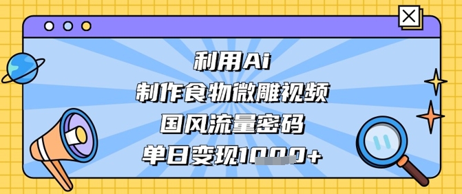 利用Ai制作食物微雕视频，国风流量密码，单日变现数张-云阁资源网