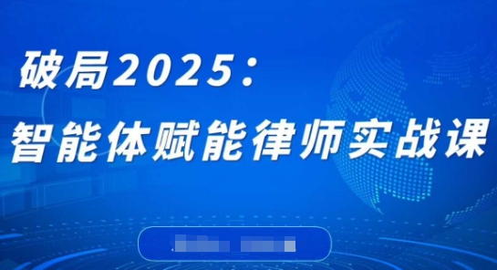 破局2025：智能体赋能律师实战课，打破编程壁垒，完成复杂任务，沉淀专属知识，赋能律师实务-云阁资源网