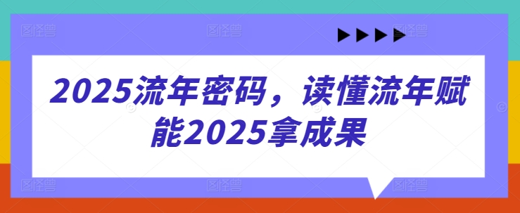 2025流年密码，读懂流年赋能2025拿成果-云阁资源网