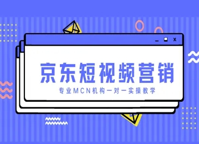 京东短视频营销项目，专业MCN机构一对一实操教学-云阁资源网