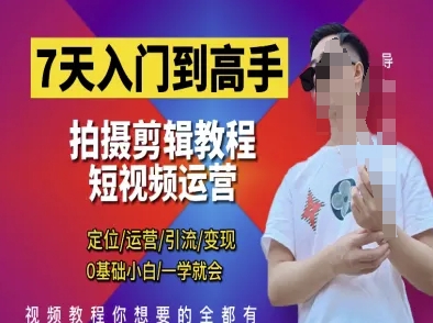 7天入门到高手，短视频剪辑运营高手课，定位 运营 引|流 变现，0基础小白一学就会-云阁资源网