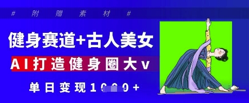 健身赛道+古人美女，AI打造健身圈大v，单日变现多张-云阁资源网