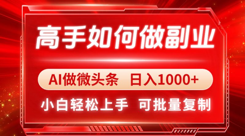 高手如何做副业,AI微头条 日入1000+,小白轻松上手-云阁资源网