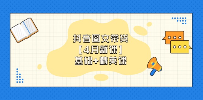 抖音图文带货【4月新课】基础+精英课：0基础小白必学 掌握各赛道带货技巧-云阁资源网