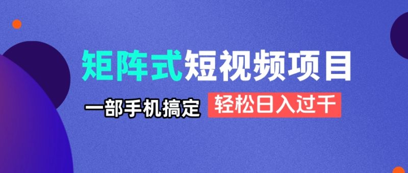 矩阵式短视频项目揭秘,一部手机搞定,轻松日入过千-云阁资源网