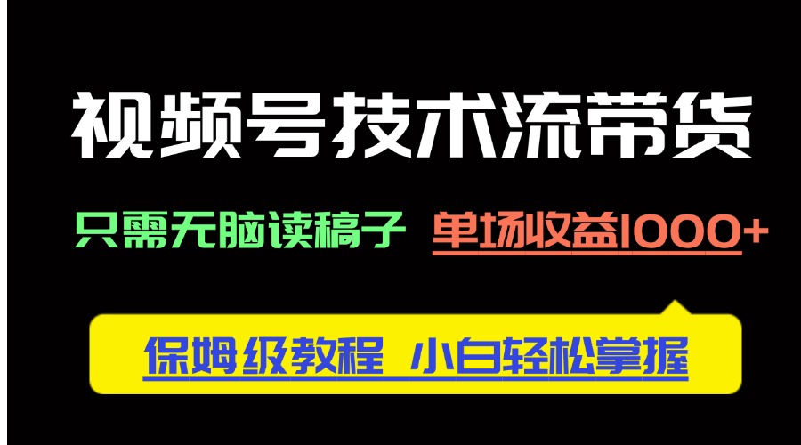 视频号技术流带货，只需无脑读稿子，单场收益1000+ 保姆级教程，小白轻…-云阁资源网