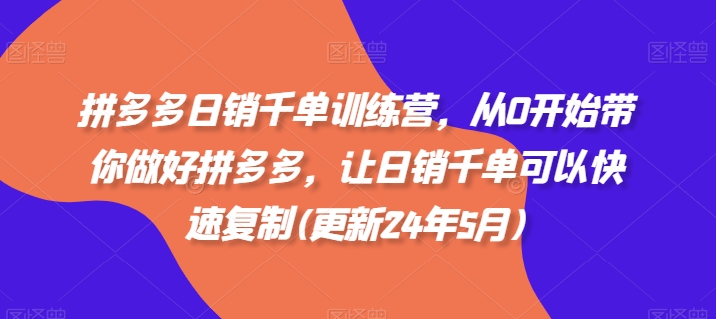 拼多多日销千单训练营，从0开始带你做好拼多多，让日销千单可以快速复制(更新25年4月)-云阁资源网