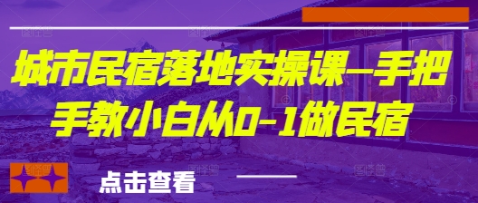 城市民宿落地实操课—手把手教小白从0-1做民宿-云阁资源网