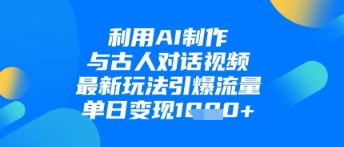 利用AI制作与古人对话的视频，最新玩法引爆流量，单日变现1k-云阁资源网