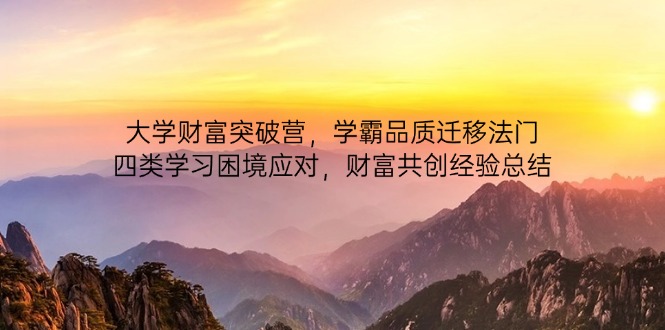 大学财富突破营，学霸品质迁移法门，四类学习困境应对，财富共创经验总结-云阁资源网